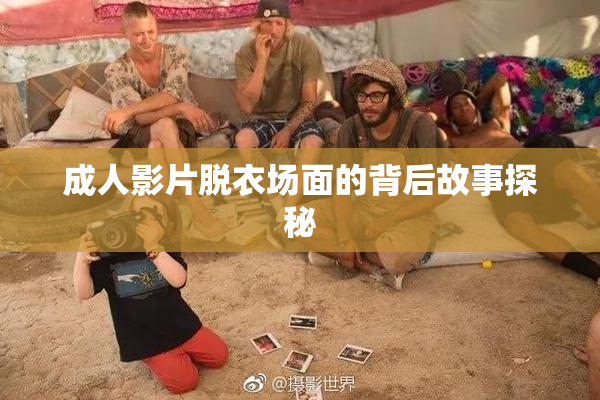 成人影片脱衣场面的背后故事探秘