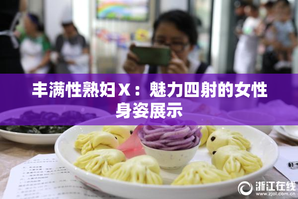 丰满性熟妇Ⅹ：魅力四射的女性身姿展示