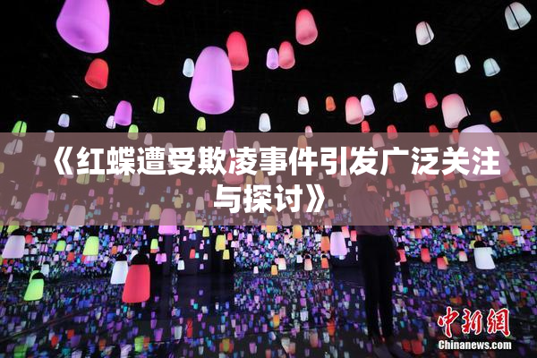 《红蝶遭受欺凌事件引发广泛关注与探讨》