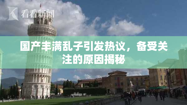 国产丰满乱子引发热议，备受关注的原因揭秘