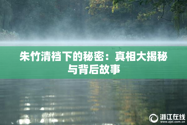 朱竹清裆下的秘密：真相大揭秘与背后故事