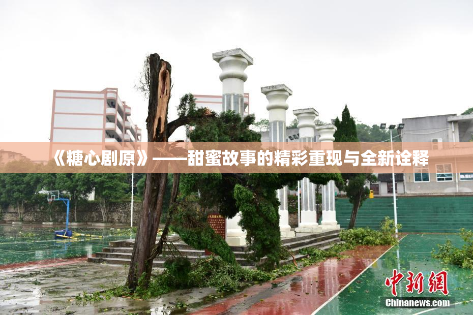 《糖心剧原》——甜蜜故事的精彩重现与全新诠释