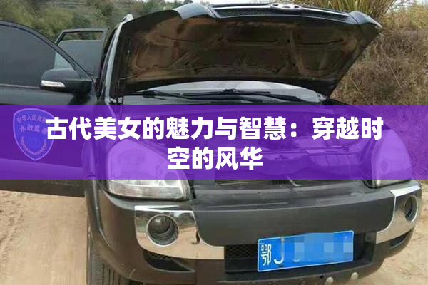 古代美女的魅力与智慧：穿越时空的风华