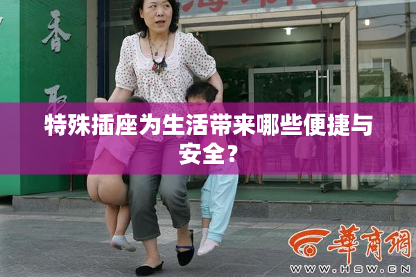 特殊插座为生活带来哪些便捷与安全？