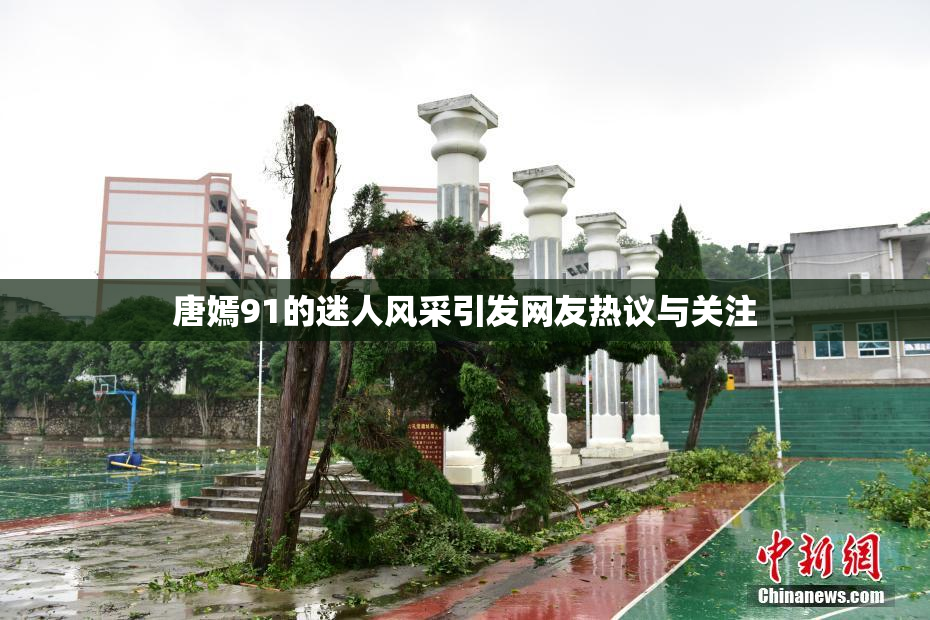 唐嫣91的迷人风采引发网友热议与关注
