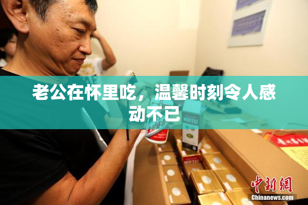 老公在怀里吃，温馨时刻令人感动不已