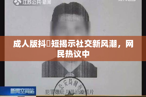 成人版抖抈短揭示社交新风潮，网民热议中