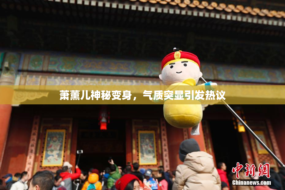 萧薰儿神秘变身，气质突显引发热议