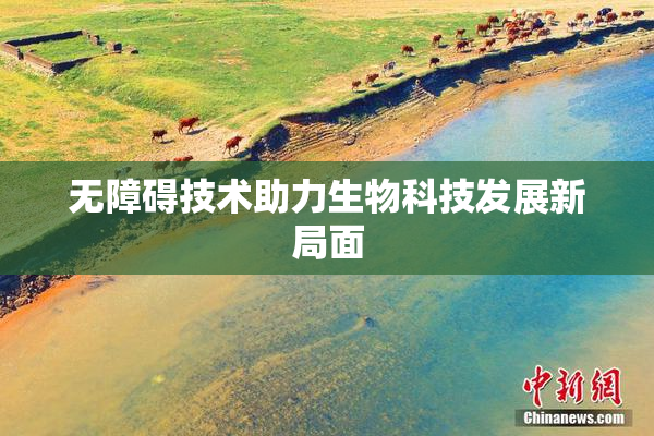 无障碍技术助力生物科技发展新局面