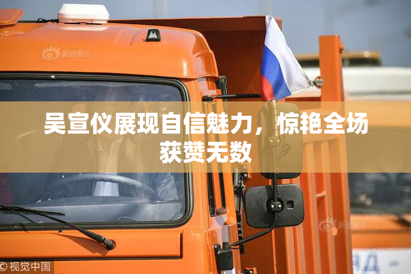 吴宣仪展现自信魅力，惊艳全场获赞无数