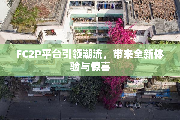 FC2P平台引领潮流，带来全新体验与惊喜