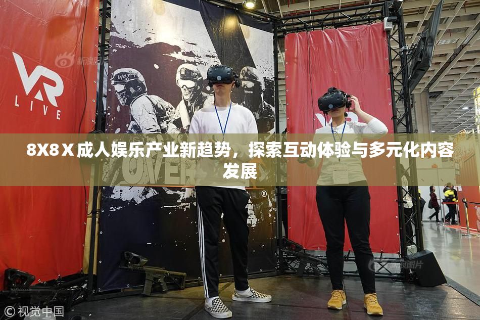 8X8Ⅹ成人娱乐产业新趋势，探索互动体验与多元化内容发展