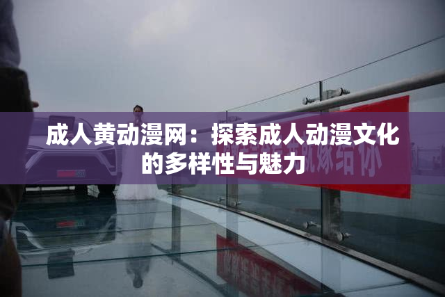 成人黄动漫网：探索成人动漫文化的多样性与魅力