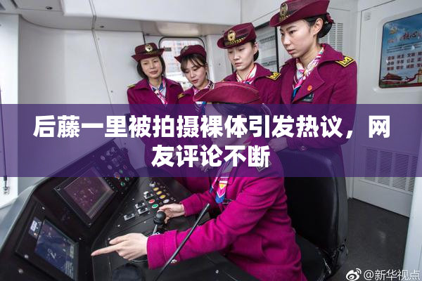 后藤一里被拍摄裸体引发热议，网友评论不断