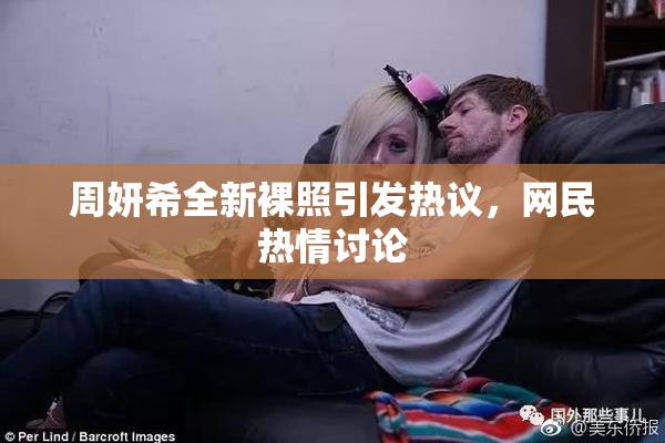 周妍希全新裸照引发热议，网民热情讨论
