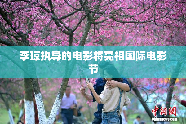 李琼执导的电影将亮相国际电影节