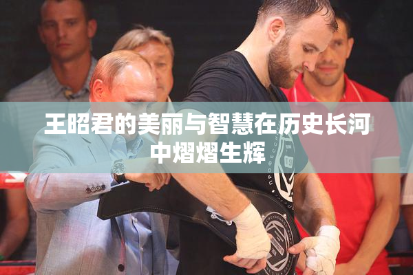 王昭君的美丽与智慧在历史长河中熠熠生辉