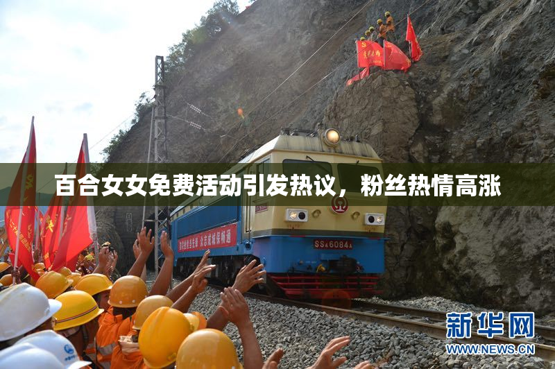 百合女女免费活动引发热议，粉丝热情高涨