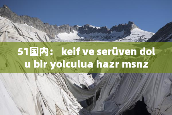 51国内： keif ve serüven dolu bir yolculua hazr msnz