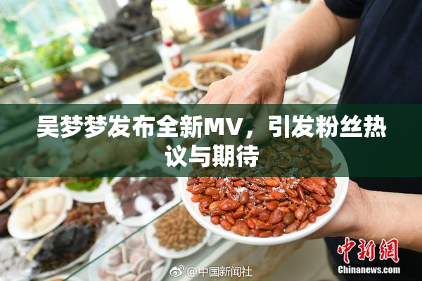 吴梦梦发布全新MV，引发粉丝热议与期待