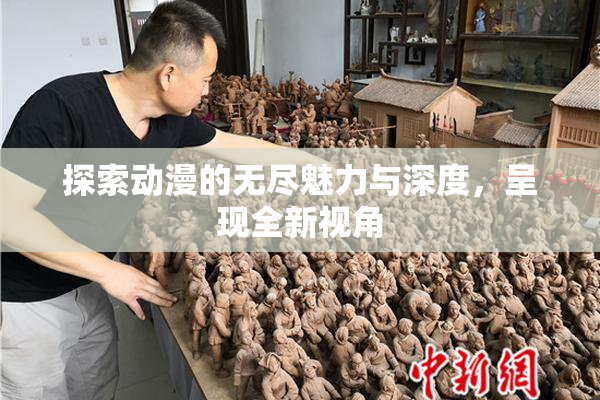 探索动漫的无尽魅力与深度，呈现全新视角
