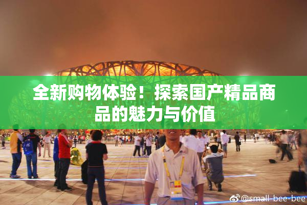 全新购物体验！探索国产精品商品的魅力与价值