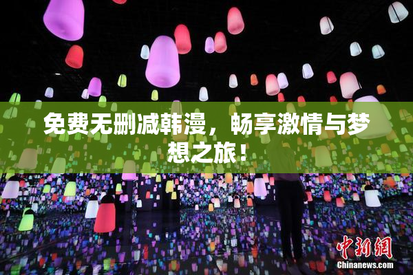 免费无删减韩漫，畅享激情与梦想之旅！