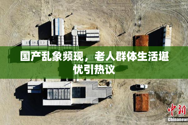 国产乱象频现，老人群体生活堪忧引热议