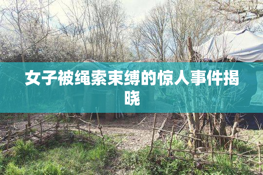 女子被绳索束缚的惊人事件揭晓