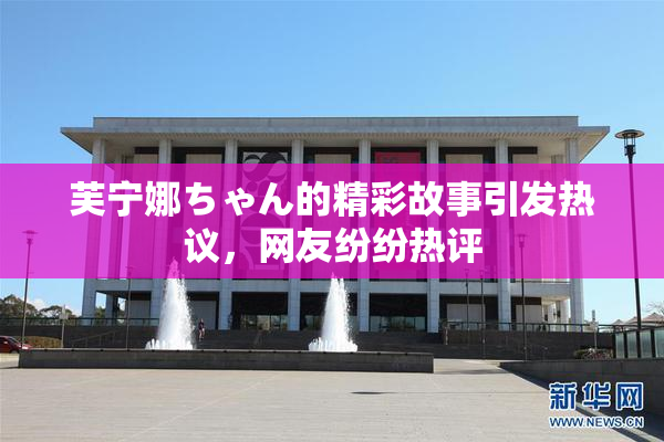 芙宁娜ちゃん的精彩故事引发热议，网友纷纷热评