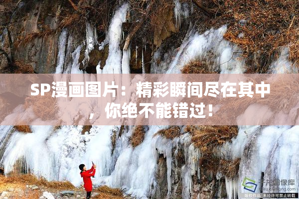 SP漫画图片：精彩瞬间尽在其中，你绝不能错过！