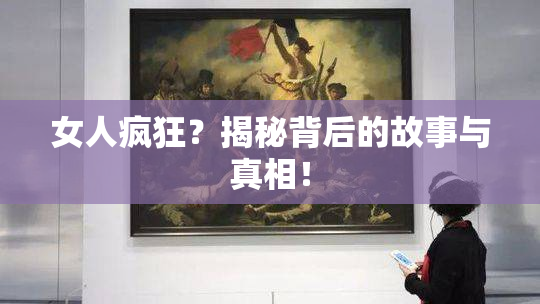 女人疯狂？揭秘背后的故事与真相！