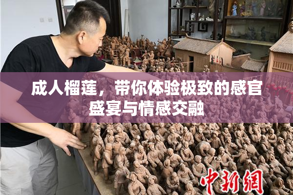 成人榴莲，带你体验极致的感官盛宴与情感交融
