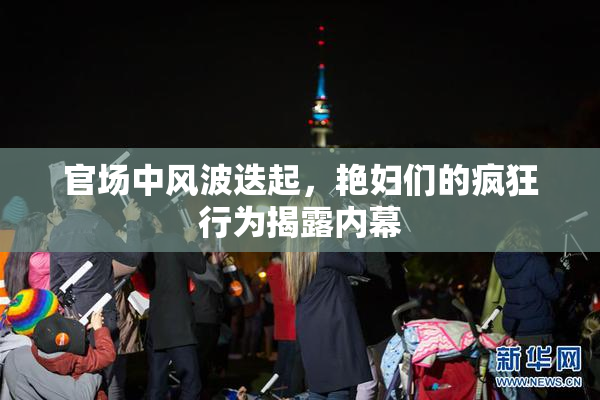 官场中风波迭起，艳妇们的疯狂行为揭露内幕