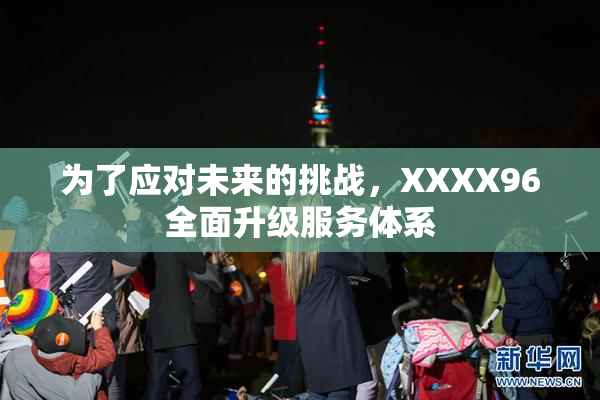 为了应对未来的挑战，XXXX96全面升级服务体系
