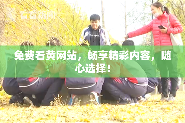 免费看黄网站，畅享精彩内容，随心选择！