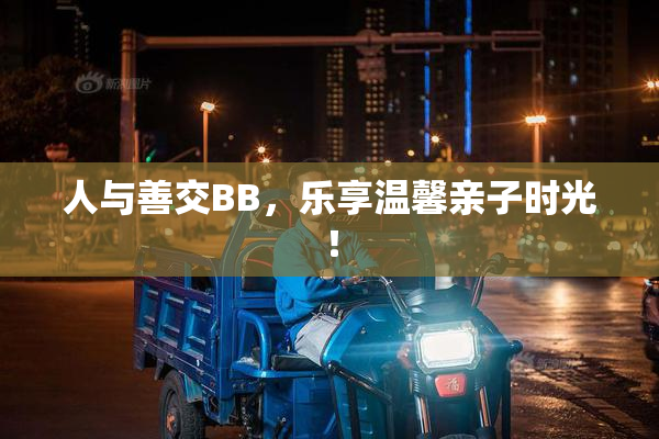 人与善交BB，乐享温馨亲子时光！