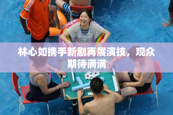 林心如携手新剧再展演技，观众期待满满