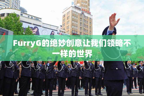FurryG的绝妙创意让我们领略不一样的世界
