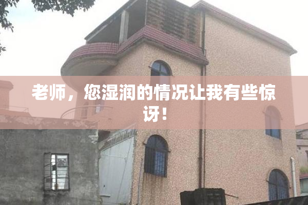 老师，您湿润的情况让我有些惊讶！