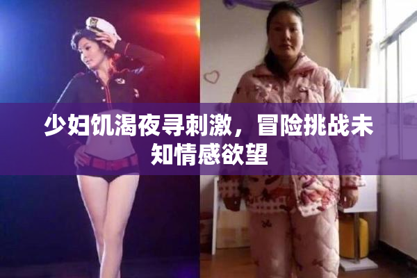 少妇饥渴夜寻刺激，冒险挑战未知情感欲望