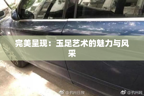 完美呈现：玉足艺术的魅力与风采