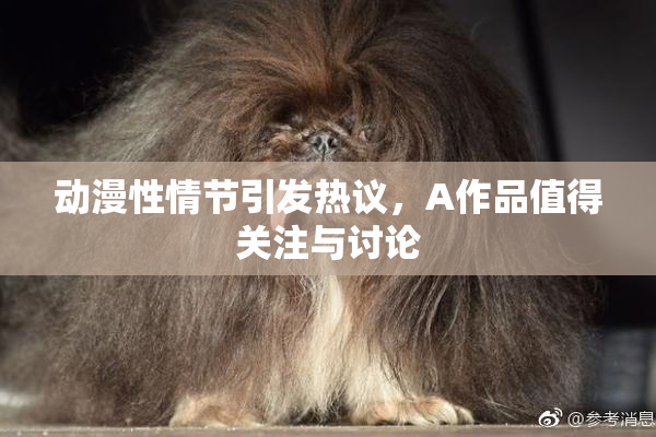 动漫性情节引发热议，A作品值得关注与讨论