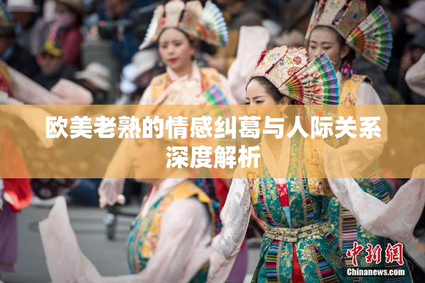 欧美老熟的情感纠葛与人际关系深度解析