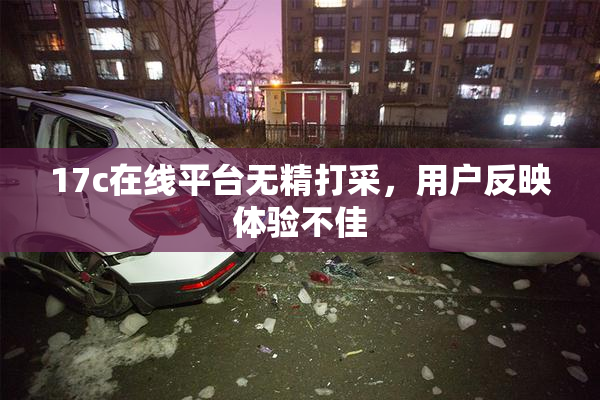 17c在线平台无精打采，用户反映体验不佳