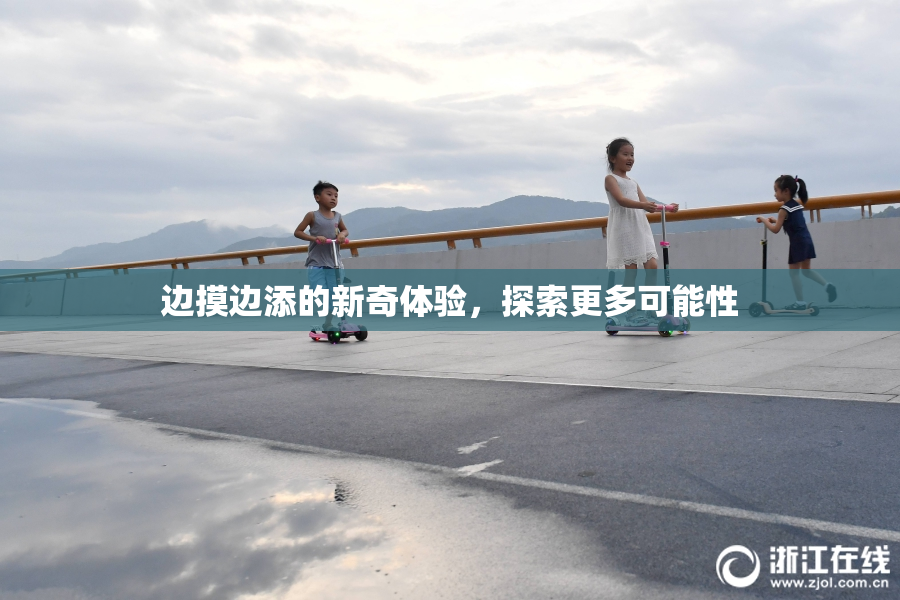 边摸边添的新奇体验，探索更多可能性