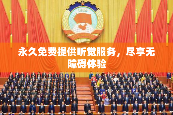永久免费提供听觉服务，尽享无障碍体验