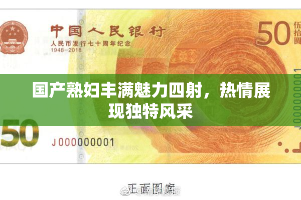 国产熟妇丰满魅力四射，热情展现独特风采
