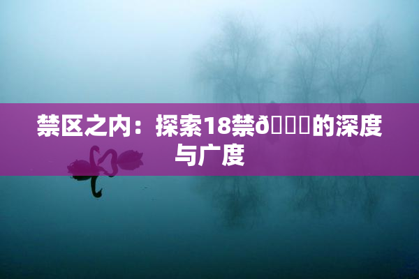 禁区之内：探索18禁🍆的深度与广度
