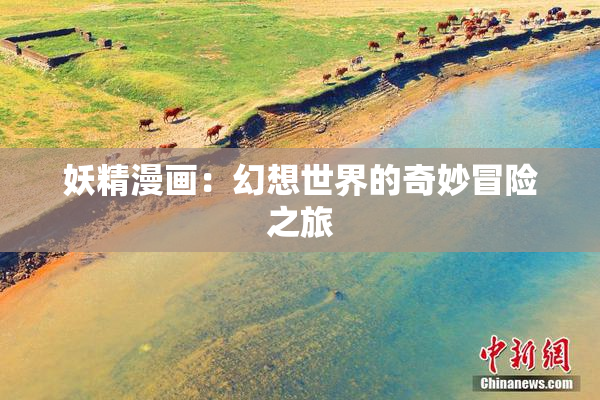 妖精漫画：幻想世界的奇妙冒险之旅